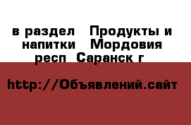  в раздел : Продукты и напитки . Мордовия респ.,Саранск г.